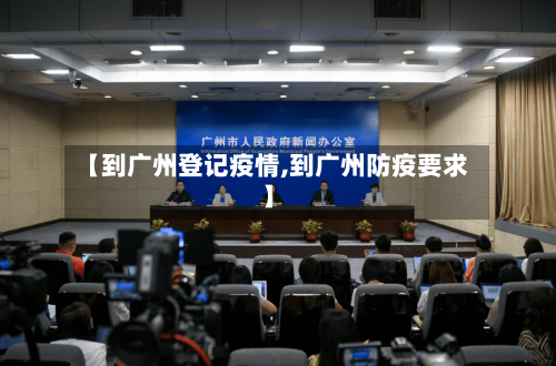 【到广州登记疫情,到广州防疫要求】-第3张图片