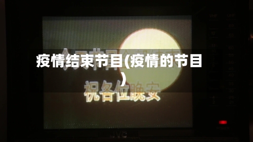 疫情结束节目(疫情的节目)-第1张图片