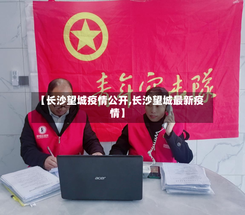 【长沙望城疫情公开,长沙望城最新疫情】-第1张图片