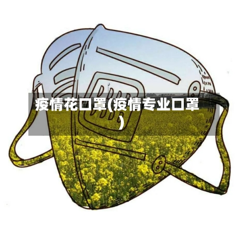 疫情花口罩(疫情专业口罩)-第1张图片