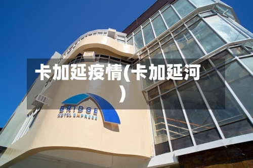 卡加延疫情(卡加延河)-第1张图片