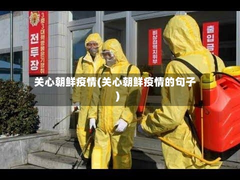关心朝鲜疫情(关心朝鲜疫情的句子)-第1张图片