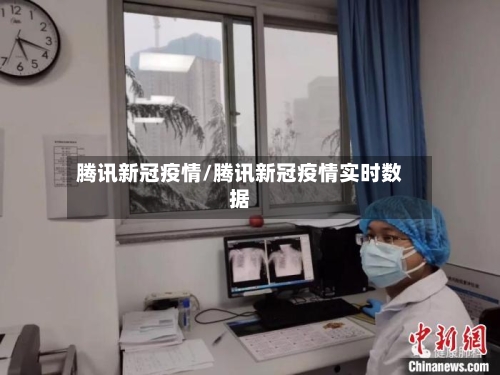 腾讯新冠疫情/腾讯新冠疫情实时数据-第1张图片