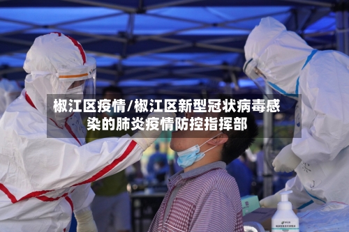 椒江区疫情/椒江区新型冠状病毒感染的肺炎疫情防控指挥部-第1张图片