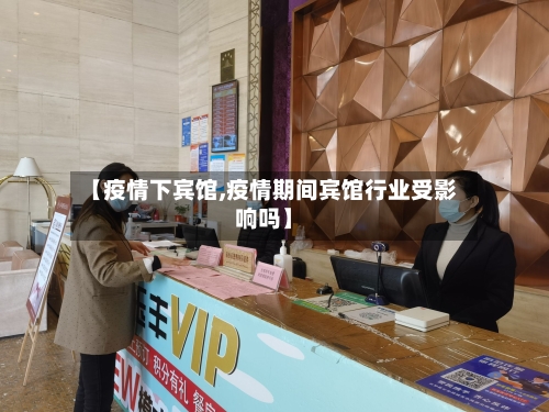【疫情下宾馆,疫情期间宾馆行业受影响吗】-第2张图片
