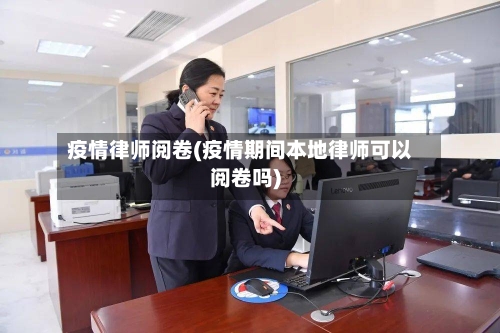 疫情律师阅卷(疫情期间本地律师可以阅卷吗)-第1张图片