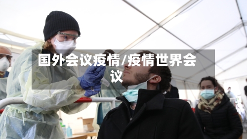 国外会议疫情/疫情世界会议-第1张图片