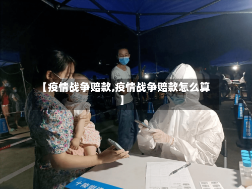 【疫情战争赔款,疫情战争赔款怎么算】-第1张图片