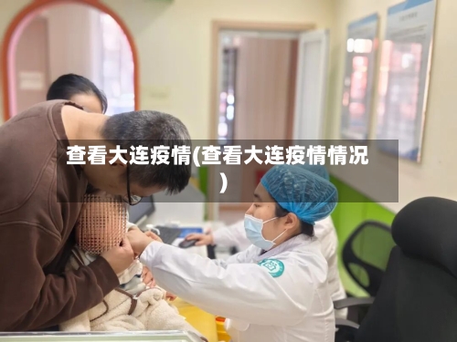 查看大连疫情(查看大连疫情情况)-第1张图片