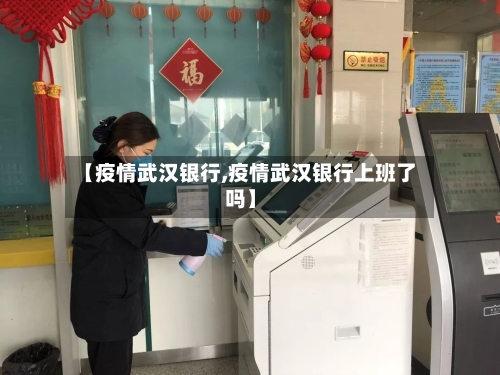 【疫情武汉银行,疫情武汉银行上班了吗】-第3张图片