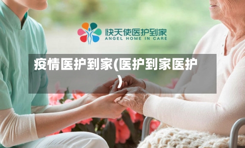 疫情医护到家(医护到家医护)-第1张图片