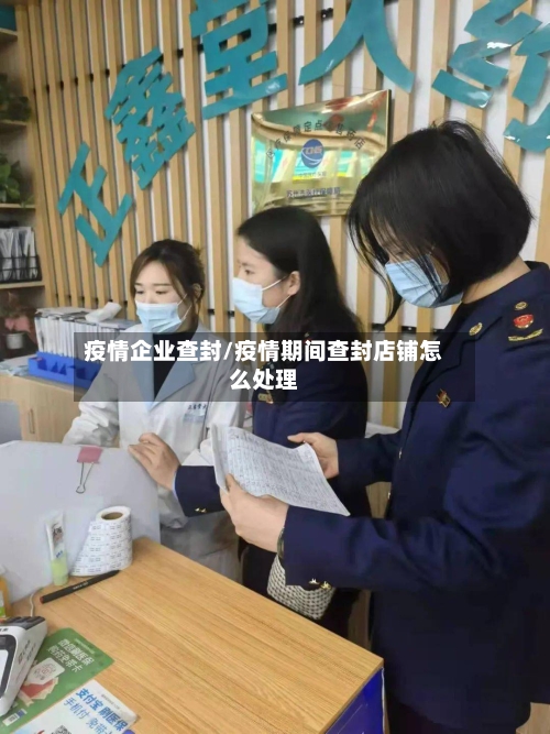 疫情企业查封/疫情期间查封店铺怎么处理-第1张图片