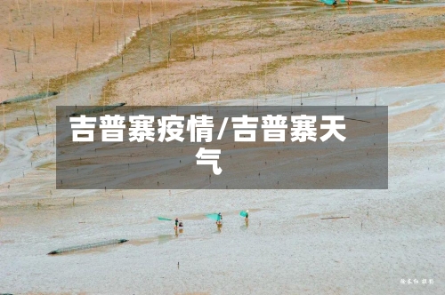 吉普寨疫情/吉普寨天气-第1张图片