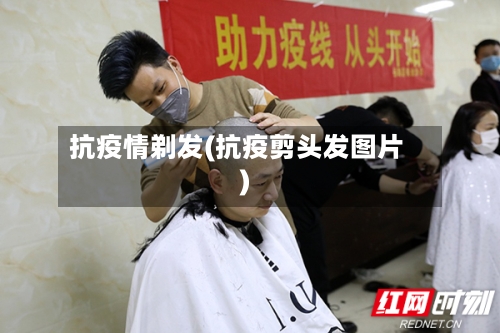 抗疫情剃发(抗疫剪头发图片)-第1张图片