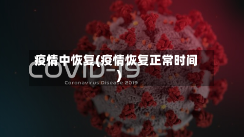 疫情中恢复(疫情恢复正常时间)-第1张图片