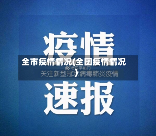全市疫情情况(全囝疫情情况)-第1张图片