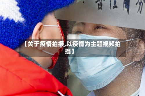 【关于疫情拍摄,以疫情为主题视频拍摄】-第2张图片