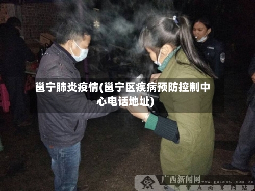 邕宁肺炎疫情(邕宁区疾病预防控制中心电话地址)-第1张图片