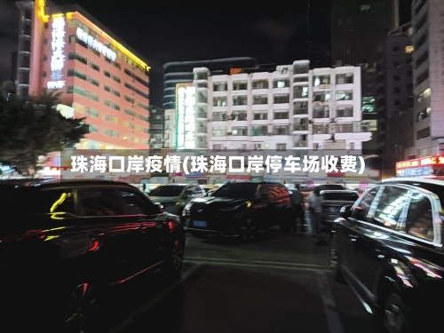 珠海口岸疫情(珠海口岸停车场收费)-第2张图片