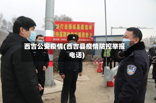 西吉公安疫情(西吉县疫情防控举报电话)-第1张图片