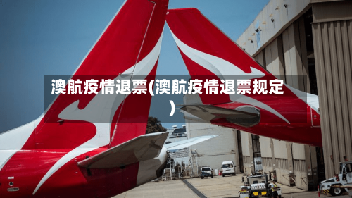 澳航疫情退票(澳航疫情退票规定)-第2张图片