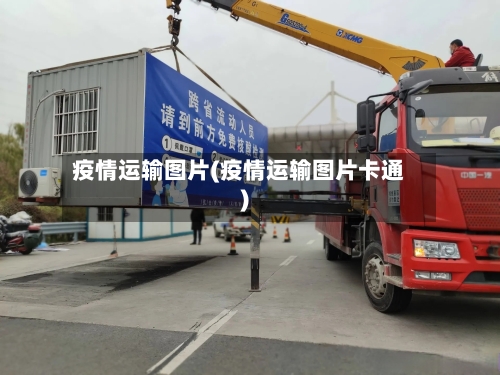 疫情运输图片(疫情运输图片卡通)-第1张图片