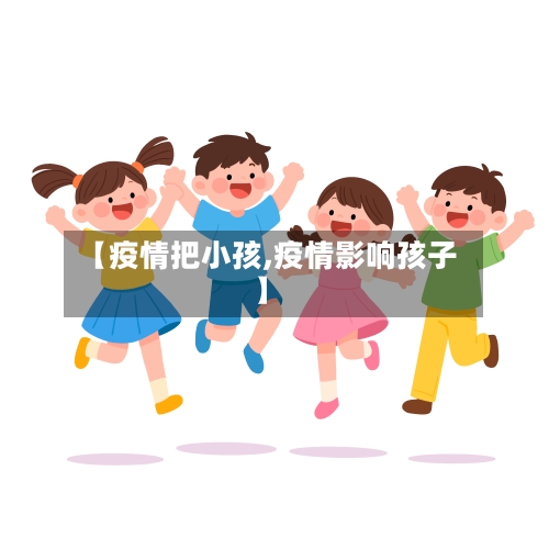 【疫情把小孩,疫情影响孩子】-第1张图片