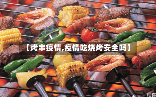 【烤串疫情,疫情吃烧烤安全吗】-第2张图片