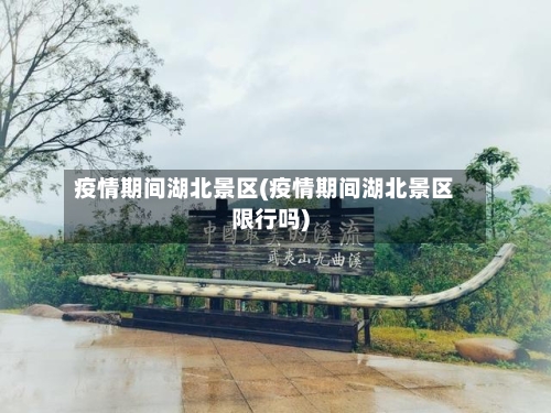 疫情期间湖北景区(疫情期间湖北景区限行吗)-第2张图片