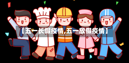 【五一长假疫情,五一放假疫情】-第3张图片