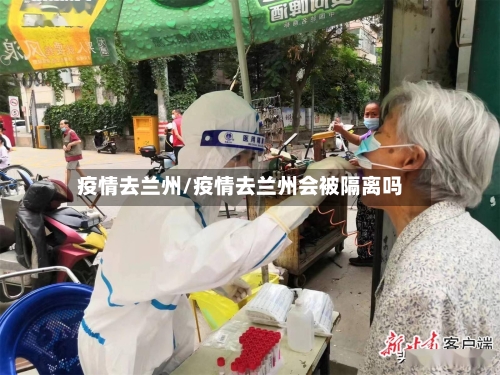 疫情去兰州/疫情去兰州会被隔离吗-第1张图片