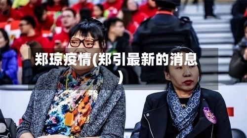 郑琼疫情(郑引最新的消息)-第1张图片