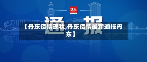 【丹东疫情现状,丹东疫情最新通报丹东】-第1张图片