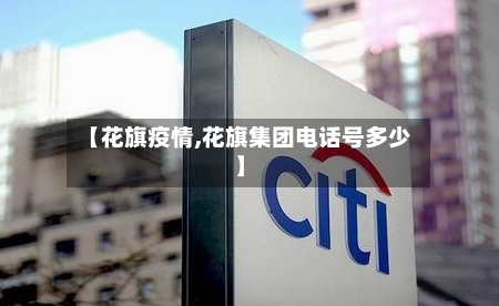 【花旗疫情,花旗集团电话号多少】-第3张图片