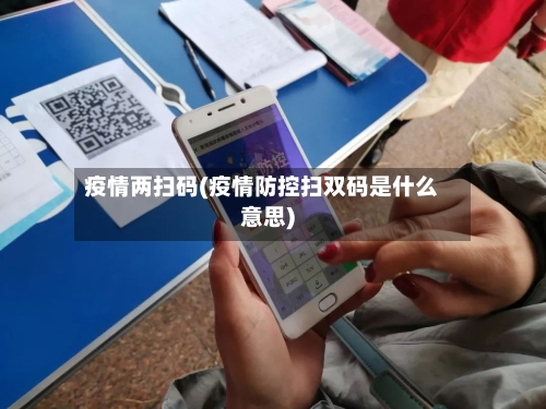 疫情两扫码(疫情防控扫双码是什么意思)-第2张图片