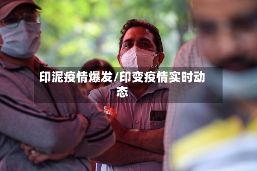 印泥疫情爆发/印变疫情实时动态-第1张图片