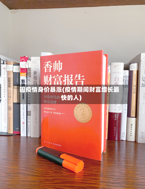 因疫情身价暴涨(疫情期间财富增长最快的人)-第1张图片