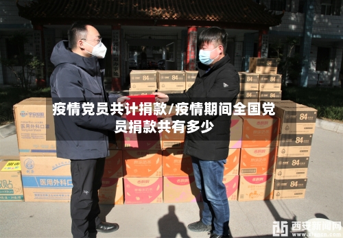 疫情党员共计捐款/疫情期间全国党员捐款共有多少-第1张图片