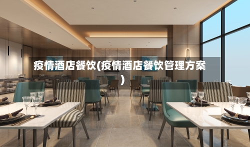 疫情酒店餐饮(疫情酒店餐饮管理方案)-第1张图片