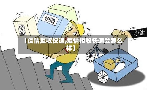 【疫情拒收快递,疫情拒收快递会怎么样】-第2张图片