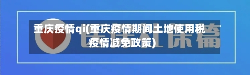 重庆疫情qi(重庆疫情期间土地使用税疫情减免政策)-第1张图片