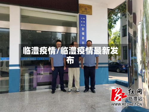 临澧疫情/临澧疫情最新发布-第1张图片
