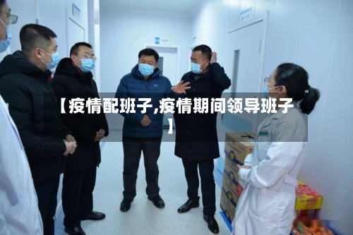 【疫情配班子,疫情期间领导班子】-第1张图片