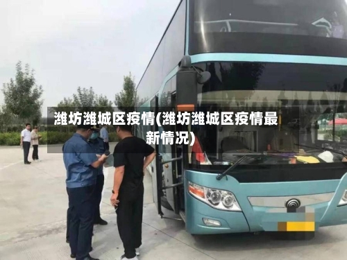 潍坊潍城区疫情(潍坊潍城区疫情最新情况)-第1张图片