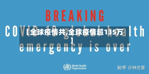 【全球疫情共,全球疫情超135万】-第2张图片