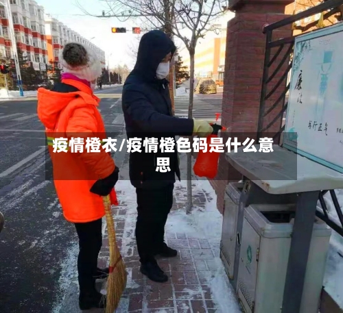 疫情橙衣/疫情橙色码是什么意思-第2张图片