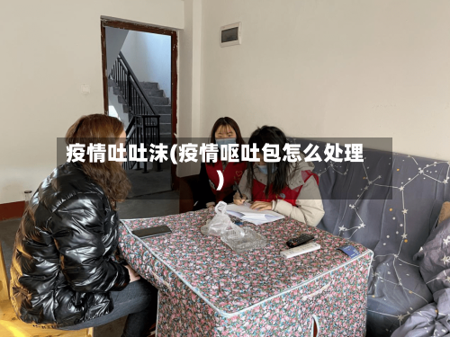 疫情吐吐沫(疫情呕吐包怎么处理)-第1张图片