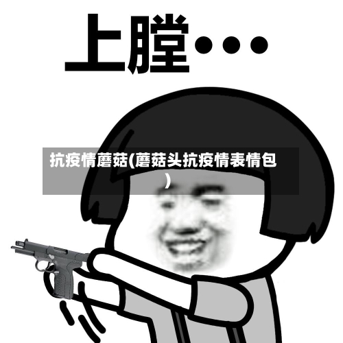 抗疫情蘑菇(蘑菇头抗疫情表情包)-第1张图片