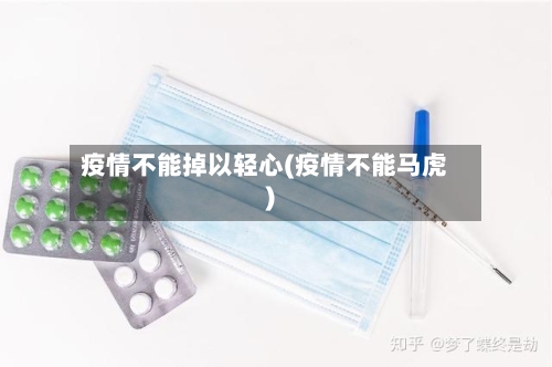 疫情不能掉以轻心(疫情不能马虎)-第3张图片