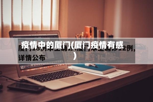 疫情中的厦门(厦门疫情有感)-第1张图片